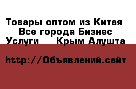 Товары оптом из Китая  - Все города Бизнес » Услуги   . Крым,Алушта